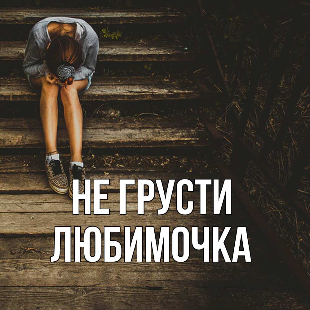Открытка на каждый день с именем, Любимочка Не грусти девушка сидит на деревянных ступеньках Прикольная открытка с пожеланием онлайн скачать бесплатно 
