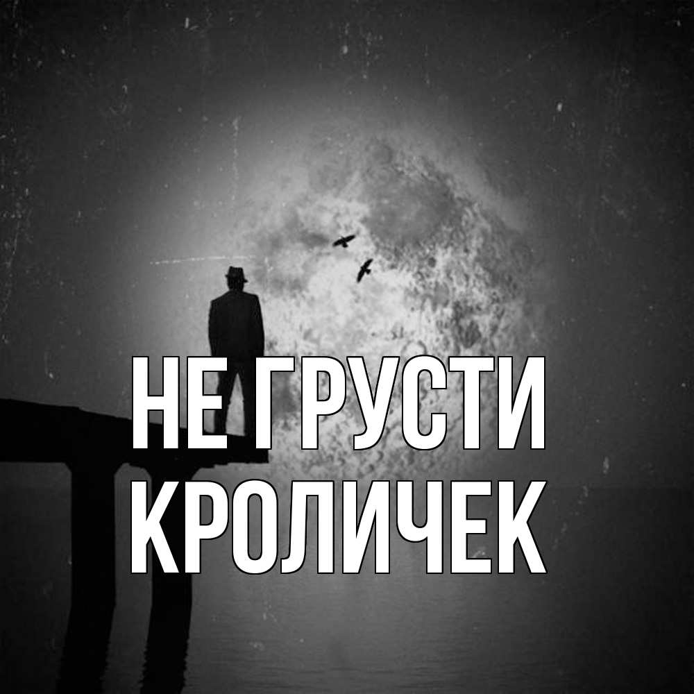 Открытка на каждый день с именем, кроличек Не грусти мужчина на мосту Прикольная открытка с пожеланием онлайн скачать бесплатно 