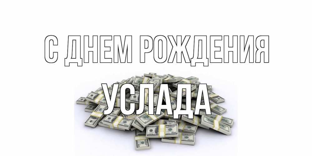 Открытка на каждый день с именем, услада С днем рождения деньги, доллары Прикольная открытка с пожеланием онлайн скачать бесплатно 