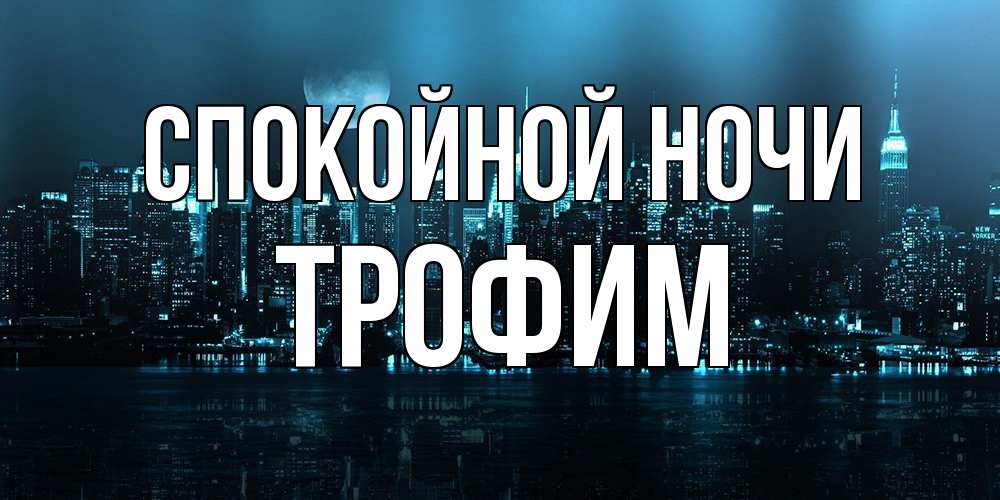 Открытка на каждый день с именем, Трофим Спокойной ночи городской пейзаж Прикольная открытка с пожеланием онлайн скачать бесплатно 
