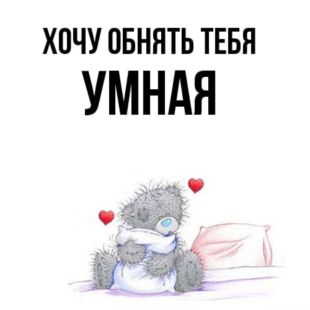 Открытка на каждый день с именем, Умная Хочу обнять тебя сердечки мишка Тедди и кроватка Прикольная открытка с пожеланием онлайн скачать бесплатно 