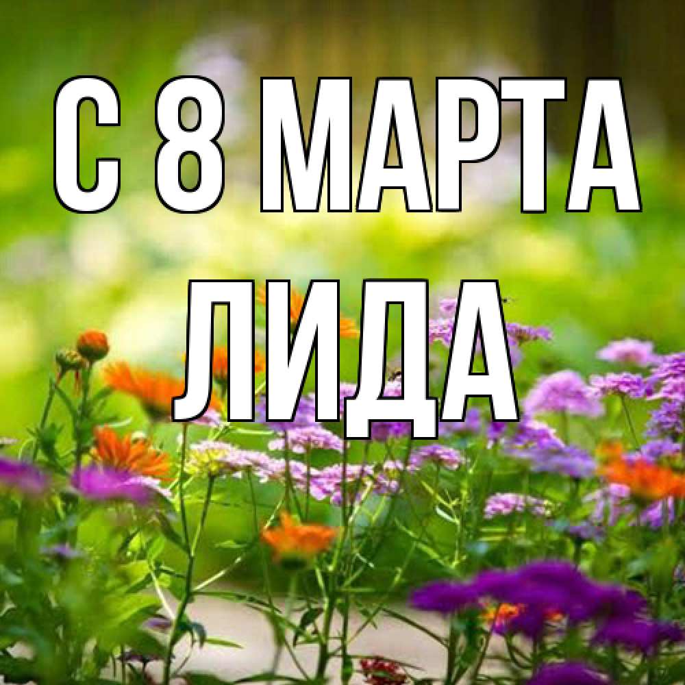 Открытка на каждый день с именем, Лида C 8 МАРТА цветы Прикольная открытка с пожеланием онлайн скачать бесплатно 