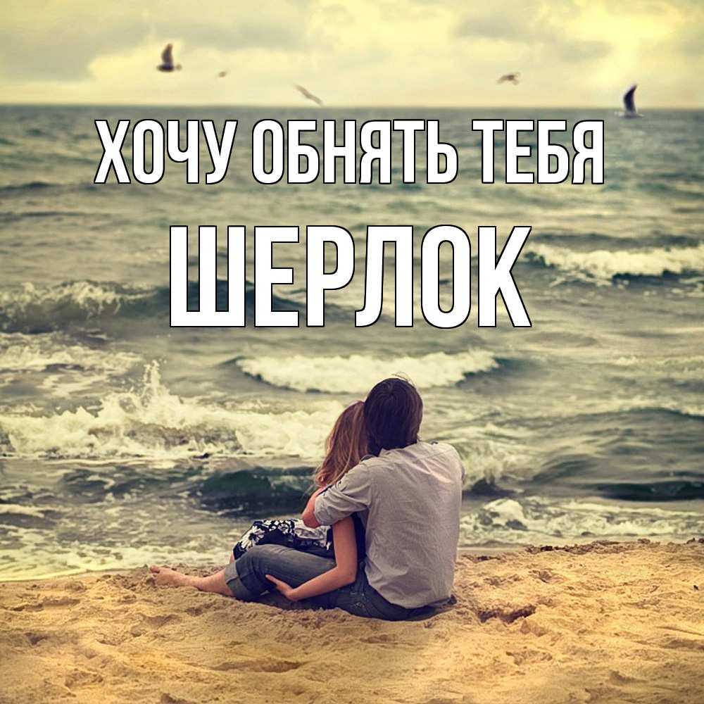 Открытка на каждый день с именем, Шерлок Хочу обнять тебя возлюбленные на песочке Прикольная открытка с пожеланием онлайн скачать бесплатно 