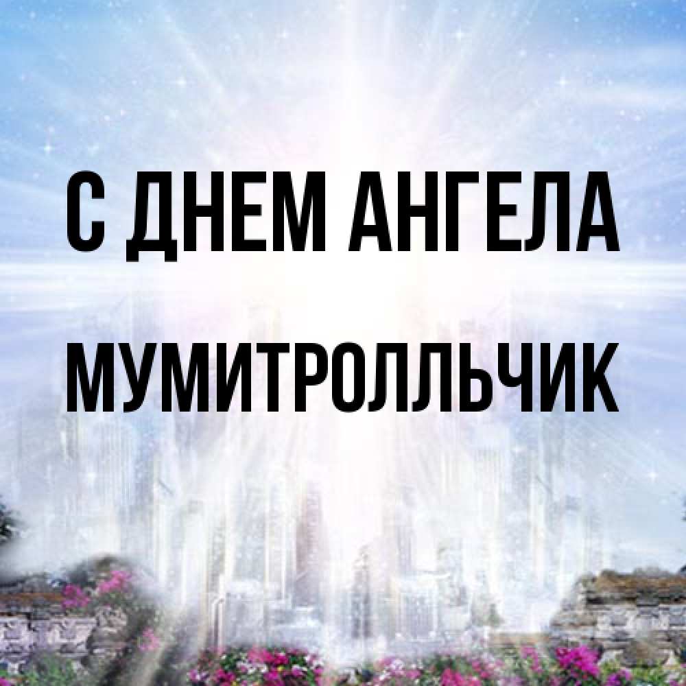 Открытка на каждый день с именем, мумитролльчик С днем ангела небесный свет Прикольная открытка с пожеланием онлайн скачать бесплатно 