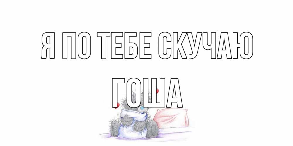 Открытка на каждый день с именем, Гоша Я по тебе скучаю мишка Прикольная открытка с пожеланием онлайн скачать бесплатно 