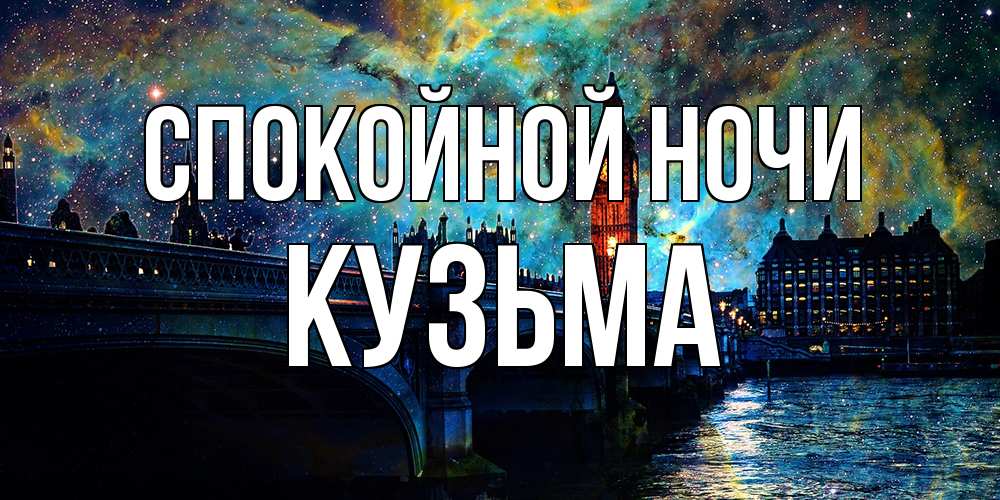 Открытка на каждый день с именем, Кузьма Спокойной ночи биг бен Прикольная открытка с пожеланием онлайн скачать бесплатно 
