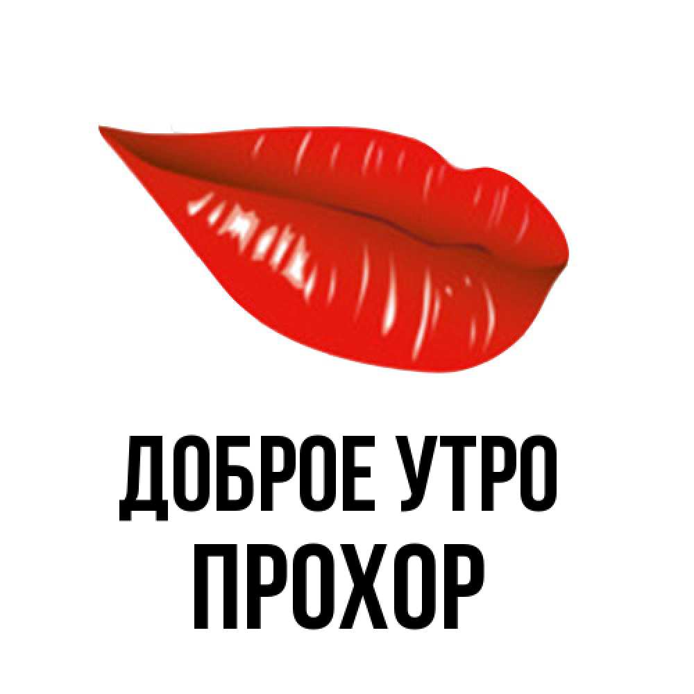 Открытка на каждый день с именем, Прохор Доброе утро утрешний поцелуй Прикольная открытка с пожеланием онлайн скачать бесплатно 