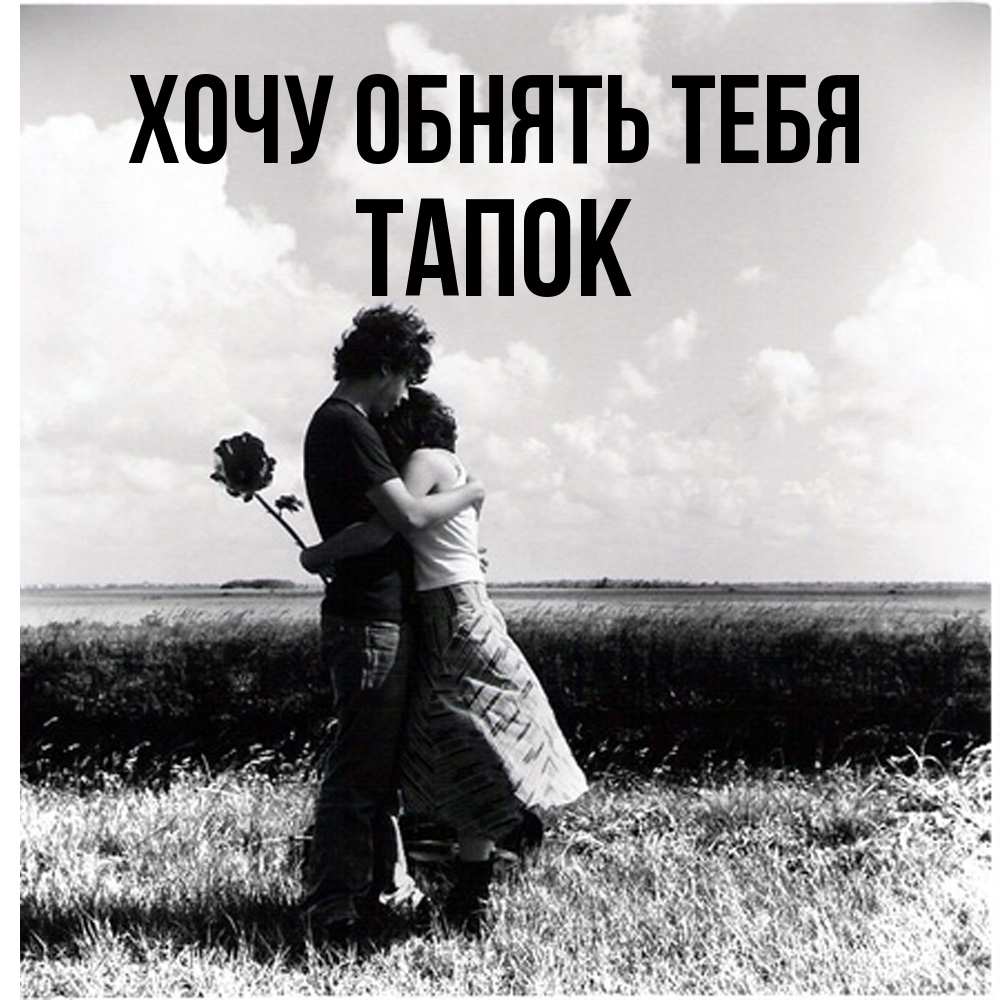 Открытка на каждый день с именем, Тапок Хочу обнять тебя чернобелое фото Прикольная открытка с пожеланием онлайн скачать бесплатно 