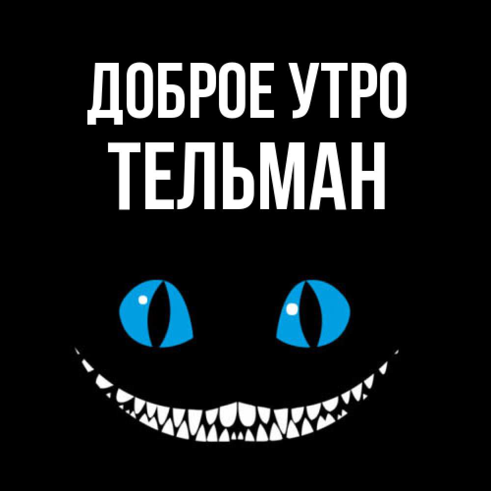 Открытка на каждый день с именем, Тельман Доброе утро голубые глаза и зубки Прикольная открытка с пожеланием онлайн скачать бесплатно 