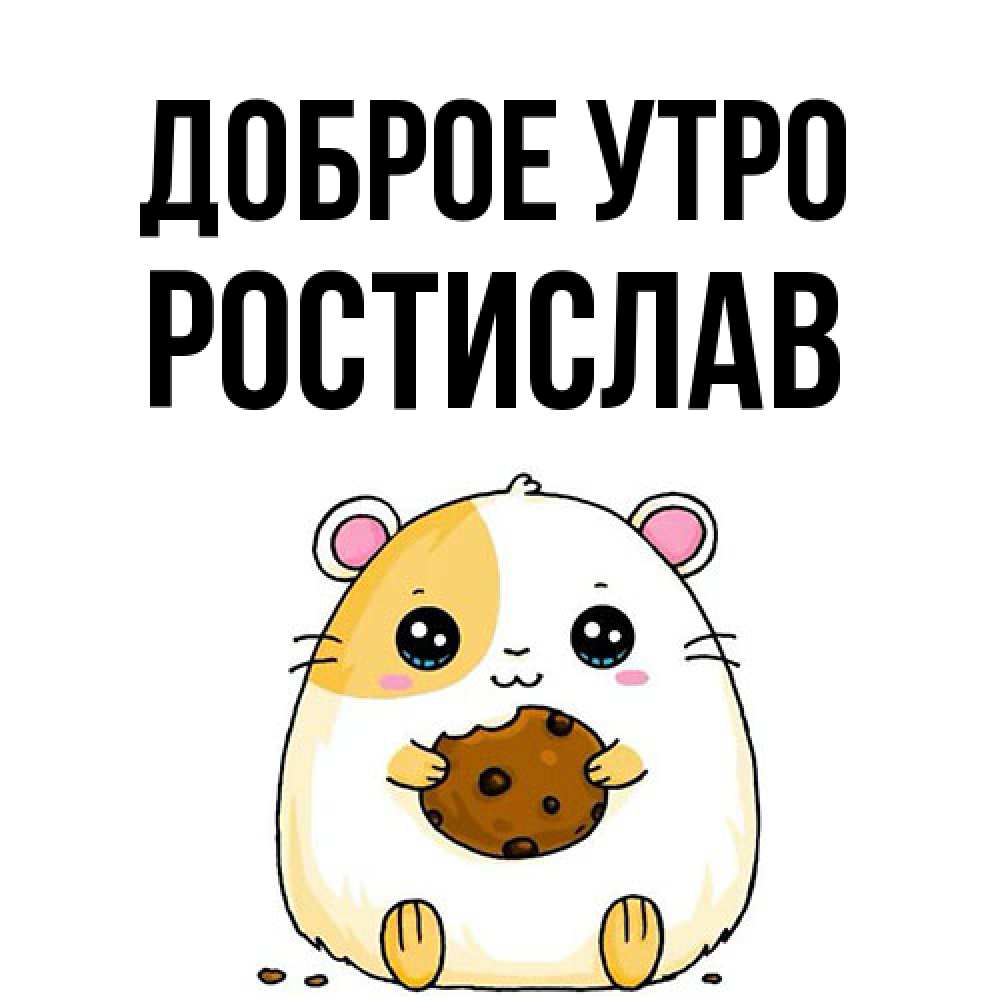 Открытка на каждый день с именем, Ростислав Доброе утро есть печеньку. Утречко Прикольная открытка с пожеланием онлайн скачать бесплатно 