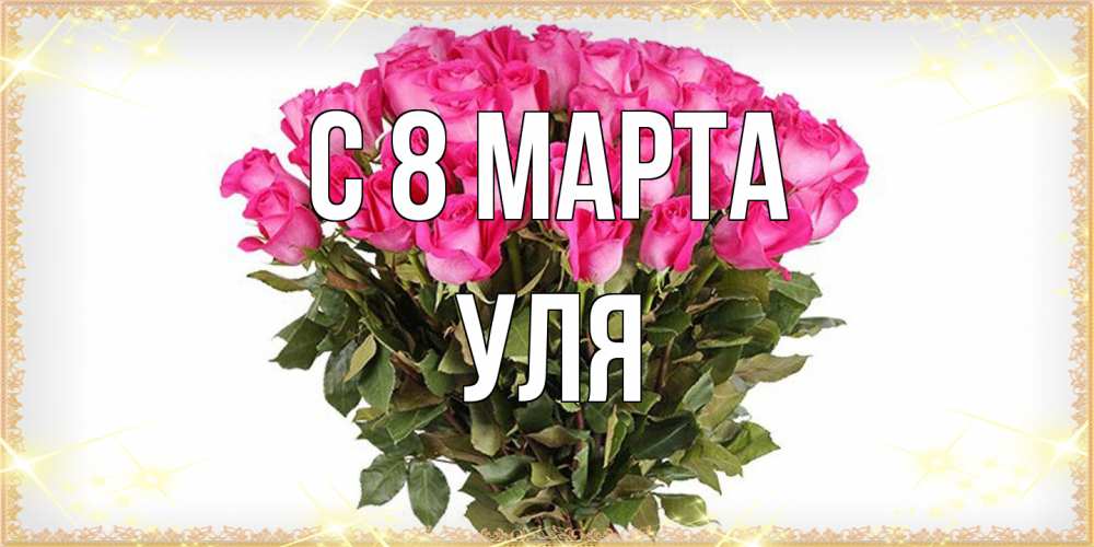Открытка на каждый день с именем, Уля C 8 МАРТА красивые открытки в оригинальной обработке на международный женский день Прикольная открытка с пожеланием онлайн скачать бесплатно 