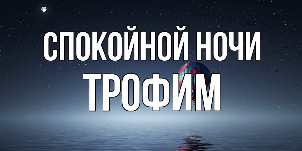 Открытка на каждый день с именем, Трофим Спокойной ночи ночная открытка Прикольная открытка с пожеланием онлайн скачать бесплатно 