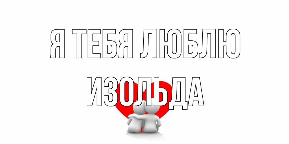 Открытка на каждый день с именем, Изольда Я тебя люблю обнимаю Прикольная открытка с пожеланием онлайн скачать бесплатно 