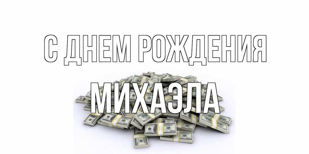 Открытка на каждый день с именем, Михаэла С днем рождения деньги, доллары Прикольная открытка с пожеланием онлайн скачать бесплатно 