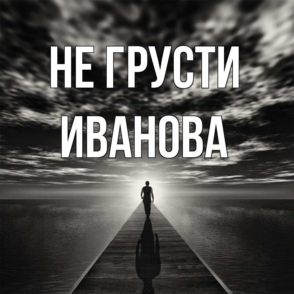 Открытка на каждый день с именем, Иванова Не грусти человек Прикольная открытка с пожеланием онлайн скачать бесплатно 