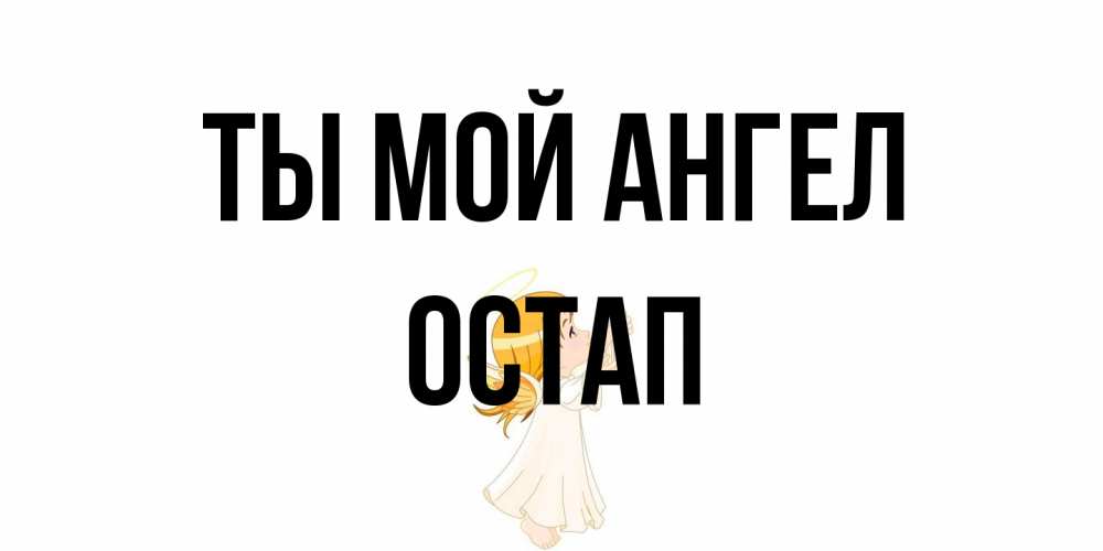 Открытка на каждый день с именем, Остап Ты мой ангел ангел, девочка Прикольная открытка с пожеланием онлайн скачать бесплатно 