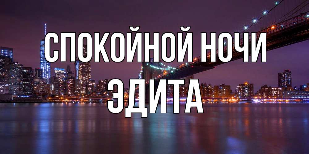 Открытка на каждый день с именем, Эдита Спокойной ночи ночной мост Прикольная открытка с пожеланием онлайн скачать бесплатно 