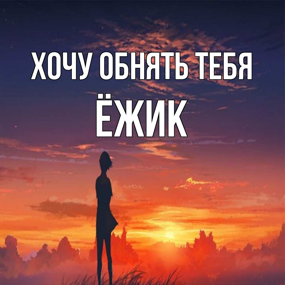 Открытка на каждый день с именем, Ёжик Хочу обнять тебя стройная девушка Прикольная открытка с пожеланием онлайн скачать бесплатно 