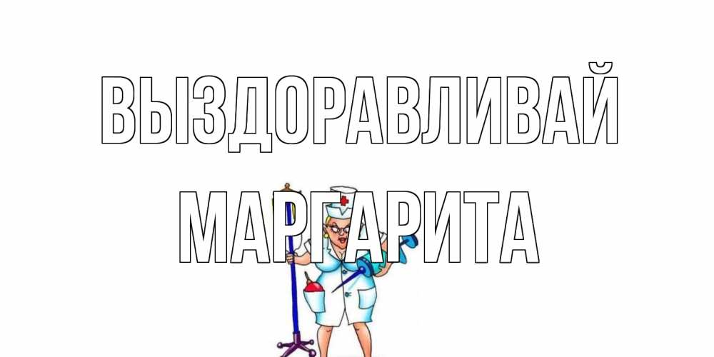 Открытка на каждый день с именем, Маргарита Выздоравливай медсестра Прикольная открытка с пожеланием онлайн скачать бесплатно 