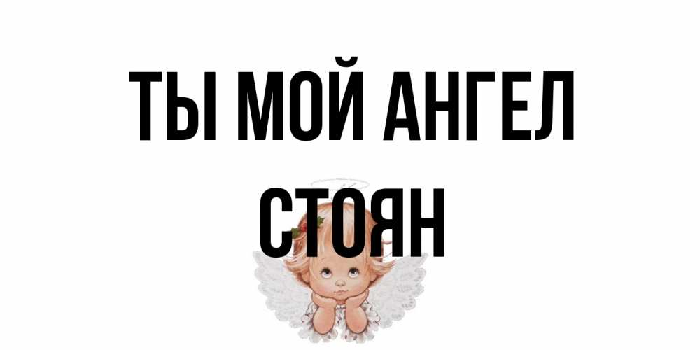 Открытка на каждый день с именем, Стоян Ты мой ангел ангел Прикольная открытка с пожеланием онлайн скачать бесплатно 