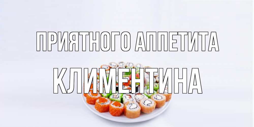 Открытка на каждый день с именем, Климентина Приятного аппетита суши Прикольная открытка с пожеланием онлайн скачать бесплатно 