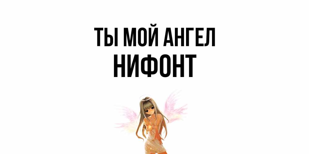 Открытка на каждый день с именем, Нифонт Ты мой ангел ангел, аниме Прикольная открытка с пожеланием онлайн скачать бесплатно 