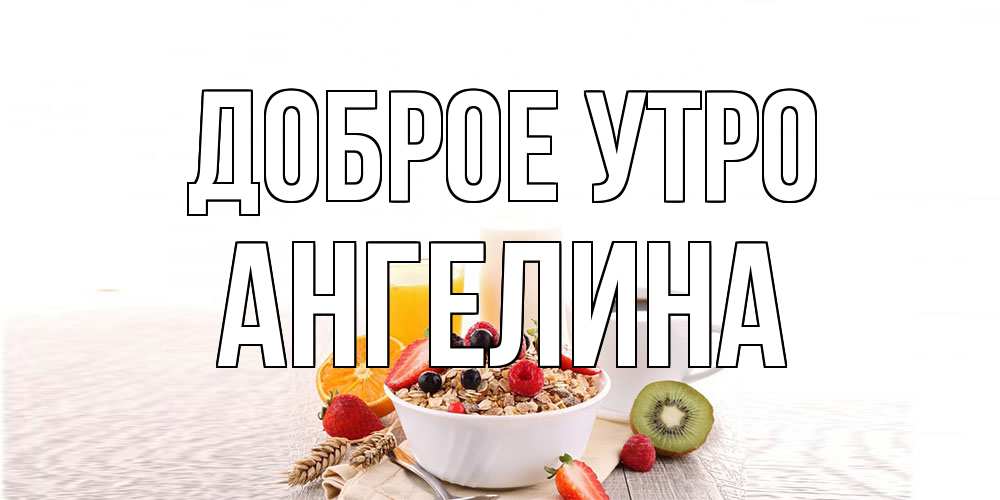 Открытка на каждый день с именем, Ангелина Доброе утро открытка с пожеланием добрейшего утречка Прикольная открытка с пожеланием онлайн скачать бесплатно 