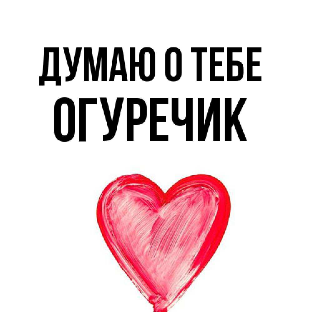 Открытка на каждый день с именем, Огуречик Думаю о тебе для влюбленных Прикольная открытка с пожеланием онлайн скачать бесплатно 