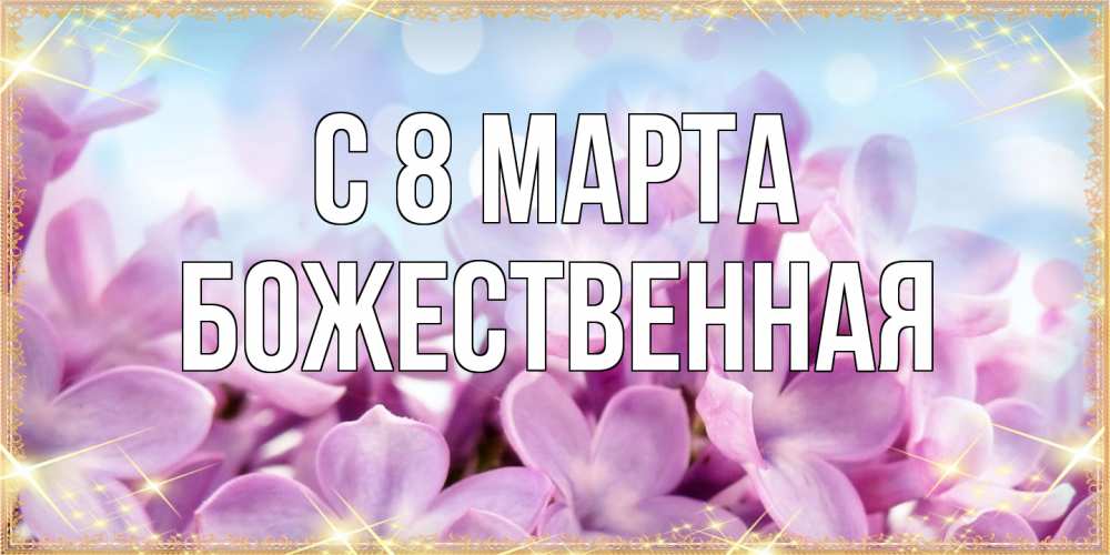 Открытка на каждый день с именем, божественная C 8 МАРТА открытка на международный женский день с цветами Прикольная открытка с пожеланием онлайн скачать бесплатно 