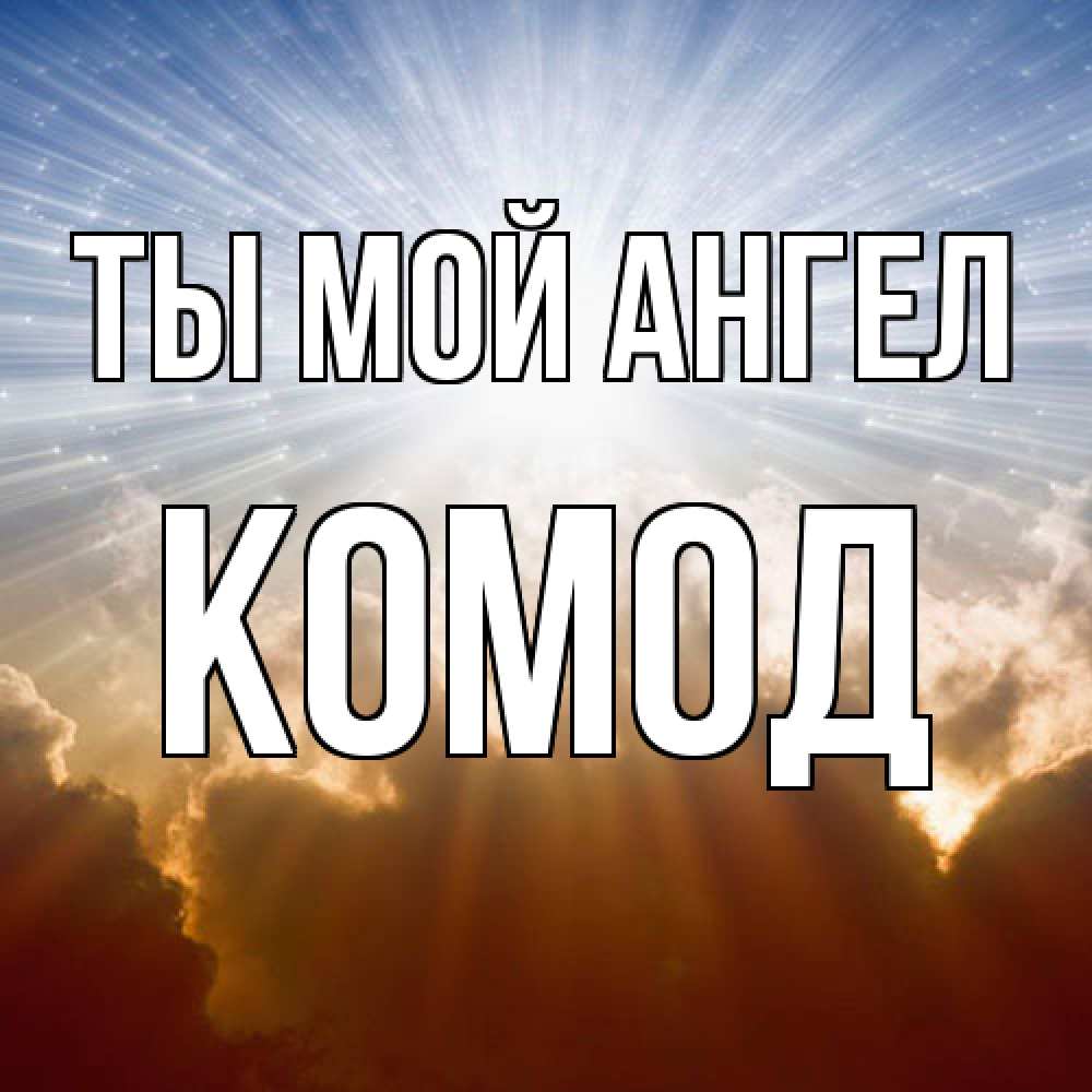 Открытка на каждый день с именем, Комод Ты мой ангел ангельский свет на небе Прикольная открытка с пожеланием онлайн скачать бесплатно 
