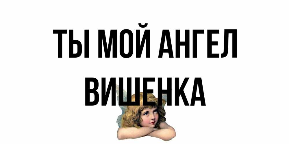 Открытка на каждый день с именем, Вишенка Ты мой ангел ангел Прикольная открытка с пожеланием онлайн скачать бесплатно 