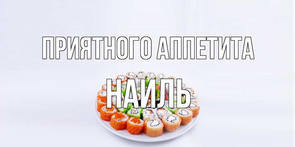 Открытка на каждый день с именем, Наиль Приятного аппетита суши Прикольная открытка с пожеланием онлайн скачать бесплатно 