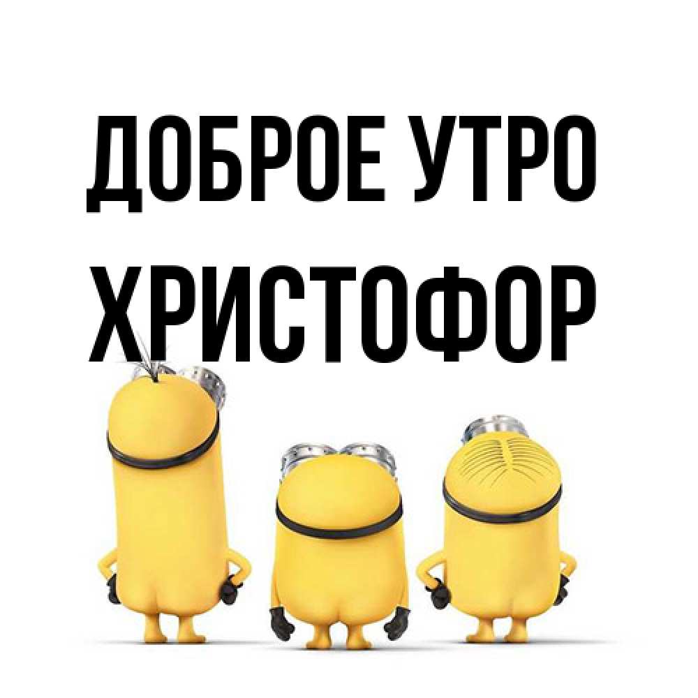 Открытка на каждый день с именем, Христофор Доброе утро подписать открытку онлайн бесплатно Прикольная открытка с пожеланием онлайн скачать бесплатно 