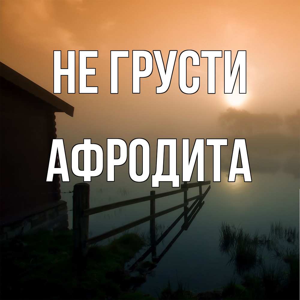 Открытка на каждый день с именем, Афродита Не грусти дом у озера Прикольная открытка с пожеланием онлайн скачать бесплатно 