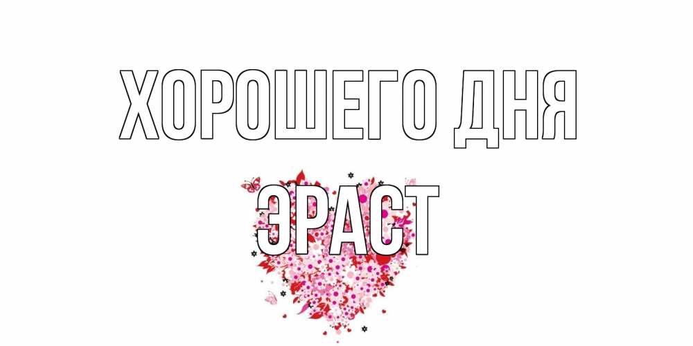 Открытка на каждый день с именем, Эраст Хорошего дня открытка на каждый день для любимой Прикольная открытка с пожеланием онлайн скачать бесплатно 