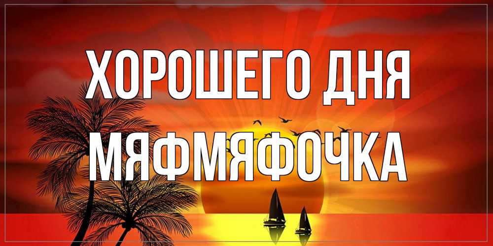 Открытка на каждый день с именем, мяфмяфочка Хорошего дня открытки с пожеланиями хорошего дня Прикольная открытка с пожеланием онлайн скачать бесплатно 