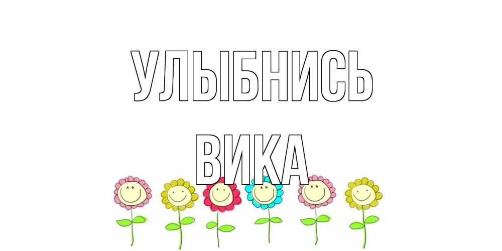 Открытка на каждый день с именем, Вика Улыбнись улыбка, цветы Прикольная открытка с пожеланием онлайн скачать бесплатно 