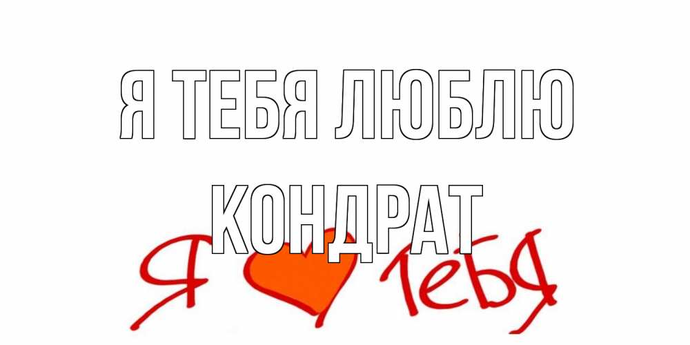 Открытка на каждый день с именем, Кондрат Я тебя люблю Люблю Прикольная открытка с пожеланием онлайн скачать бесплатно 