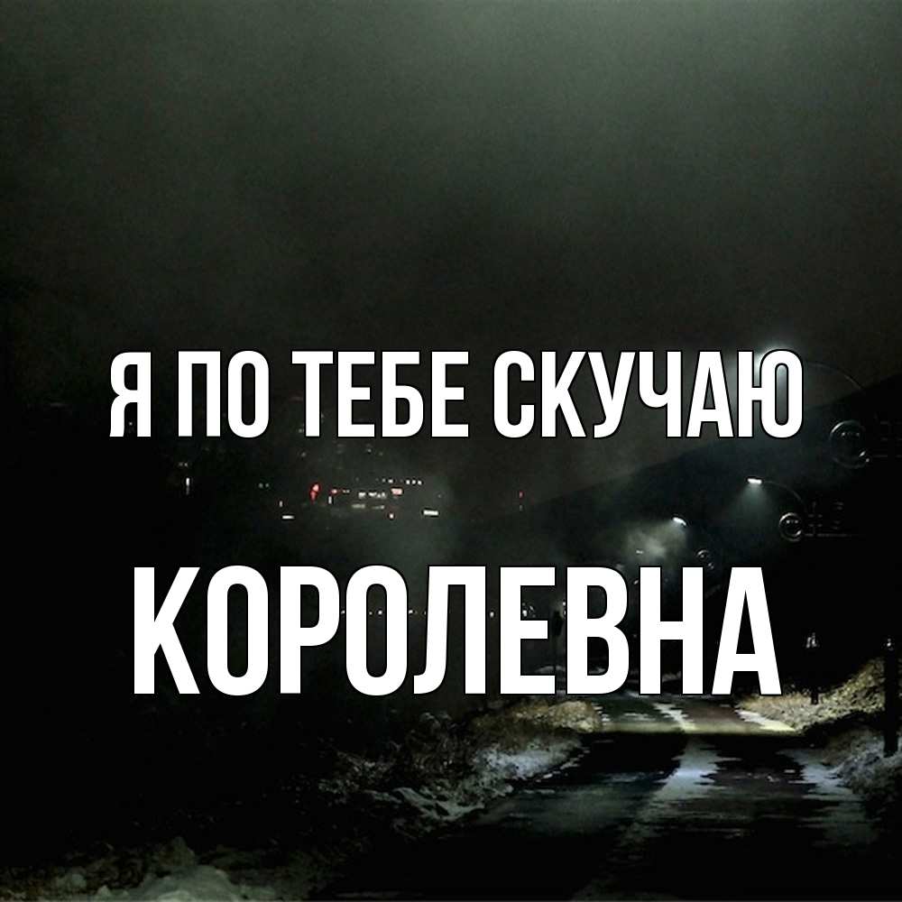 Открытка на каждый день с именем, Королевна Я по тебе скучаю окраина города Прикольная открытка с пожеланием онлайн скачать бесплатно 