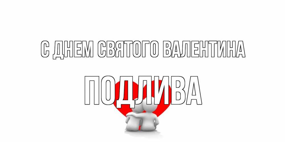 Открытка на каждый день с именем, Подлива С днем Святого Валентина парень и девушка обнимаются на валентинке Прикольная открытка с пожеланием онлайн скачать бесплатно 