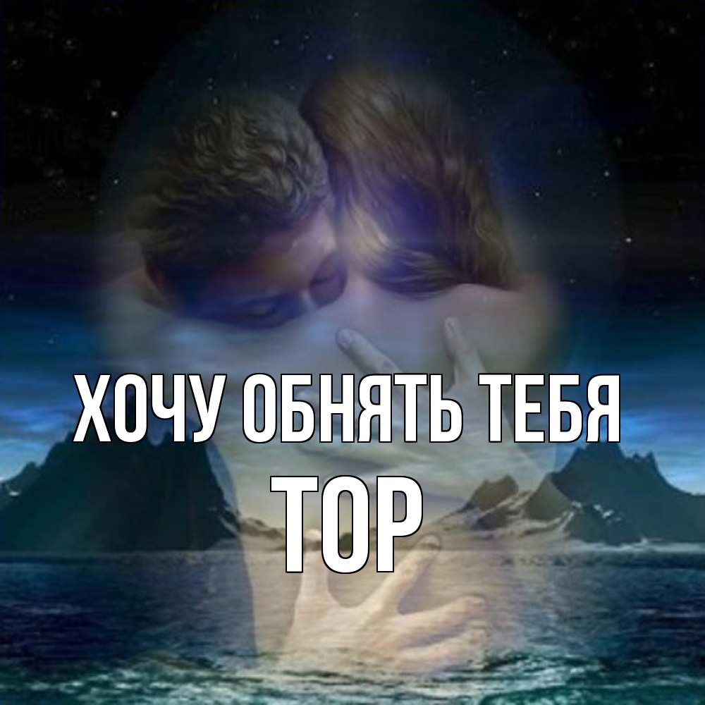 Открытка на каждый день с именем, Тор Хочу обнять тебя Море и горы Прикольная открытка с пожеланием онлайн скачать бесплатно 