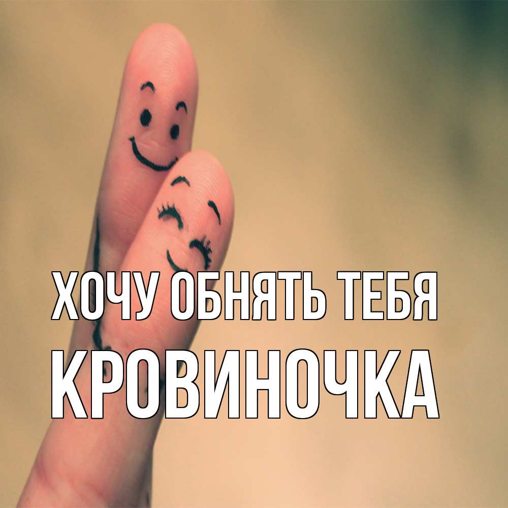Открытка на каждый день с именем, кровиночка Хочу обнять тебя рисунок на пальцах Прикольная открытка с пожеланием онлайн скачать бесплатно 