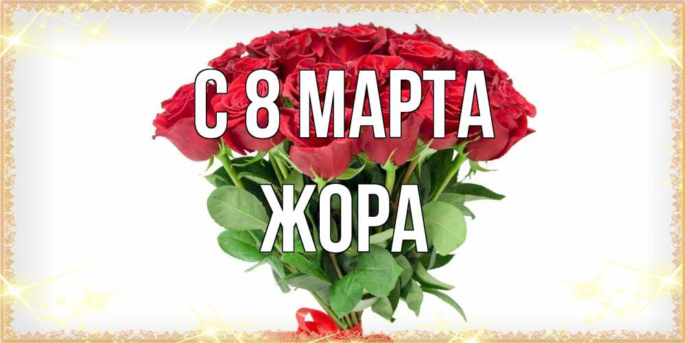 Открытка на каждый день с именем, Жора C 8 МАРТА самый огромный букет для милых дам Прикольная открытка с пожеланием онлайн скачать бесплатно 