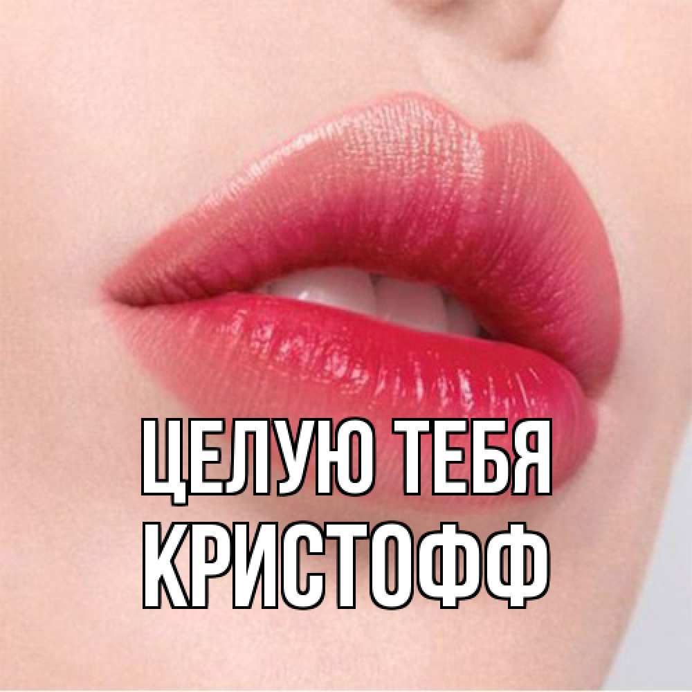 Открытка на каждый день с именем, Кристофф Целую тебя губы зубки и нежная кожа Прикольная открытка с пожеланием онлайн скачать бесплатно 