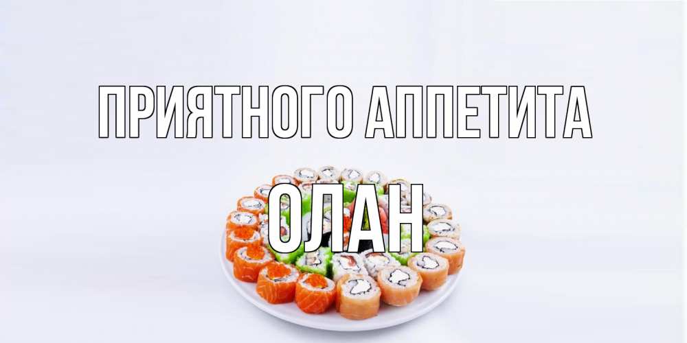 Открытка на каждый день с именем, Олан Приятного аппетита суши Прикольная открытка с пожеланием онлайн скачать бесплатно 