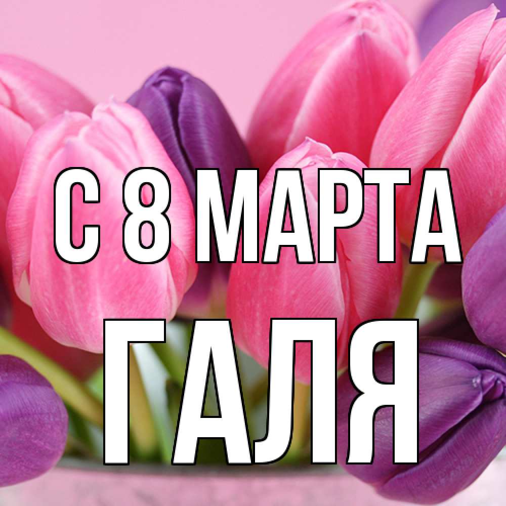 Открытка на каждый день с именем, Галя C 8 МАРТА маме 1 Прикольная открытка с пожеланием онлайн скачать бесплатно 