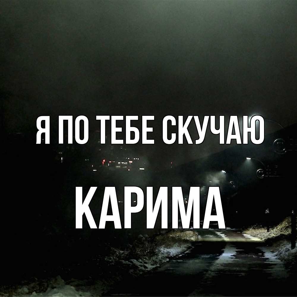 Открытка на каждый день с именем, Карима Я по тебе скучаю окраина города Прикольная открытка с пожеланием онлайн скачать бесплатно 