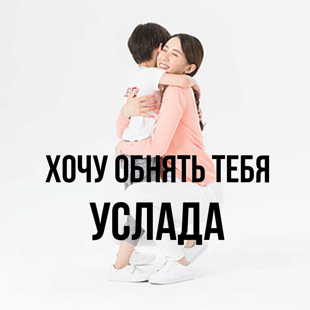 Открытка на каждый день с именем, услада Хочу обнять тебя соскучилась по сыну Прикольная открытка с пожеланием онлайн скачать бесплатно 