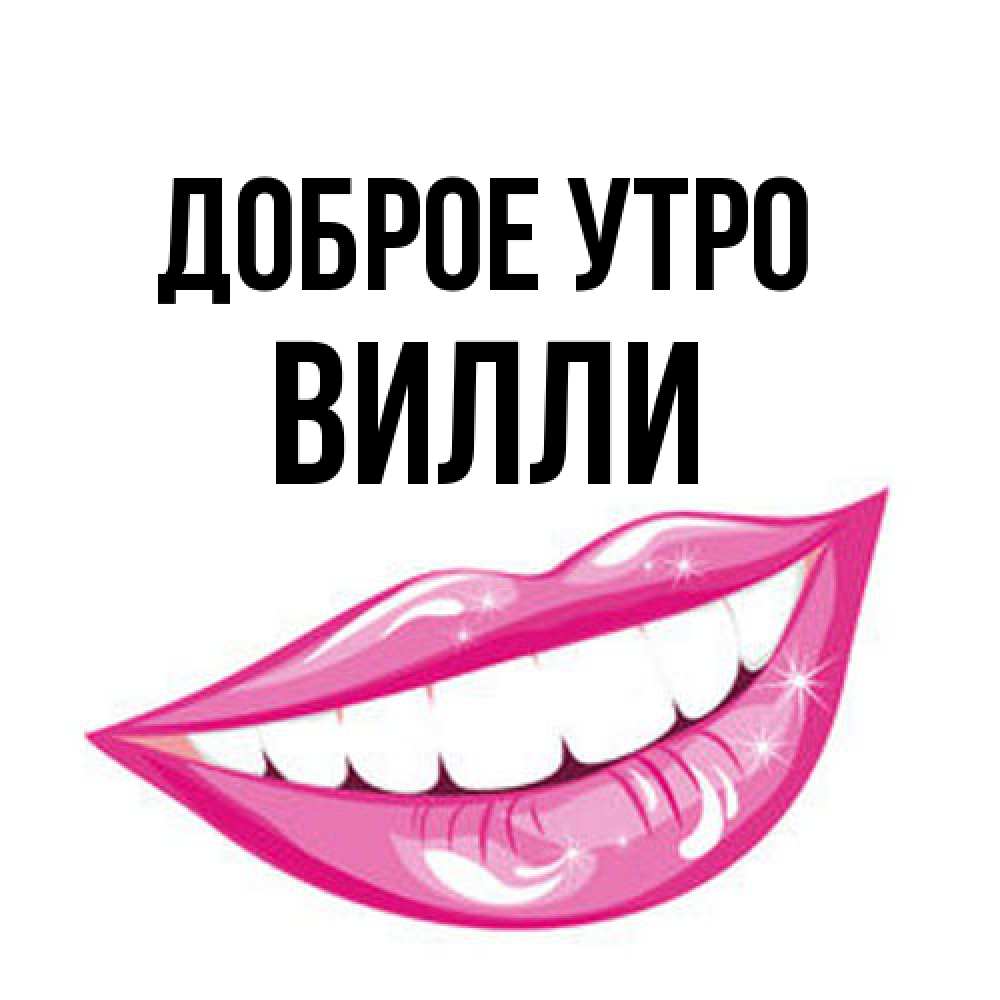 Открытка на каждый день с именем, Вилли Доброе утро розовые губы и белые зубы Прикольная открытка с пожеланием онлайн скачать бесплатно 