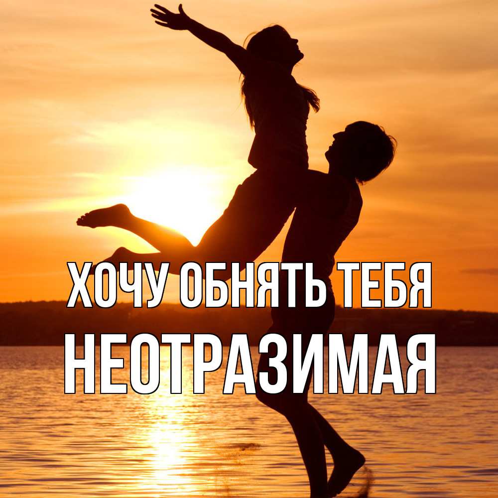 Открытка на каждый день с именем, неотразимая Хочу обнять тебя парень поднимает девушку и она летит Прикольная открытка с пожеланием онлайн скачать бесплатно 